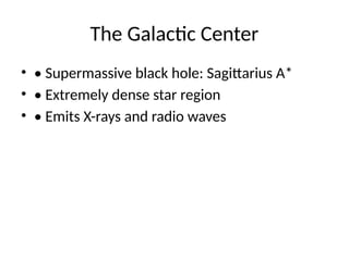 The Galactic Center
• • Supermassive black hole: Sagittarius A*
• • Extremely dense star region
• • Emits X-rays and radio waves
 