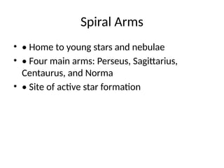 Spiral Arms
• • Home to young stars and nebulae
• • Four main arms: Perseus, Sagittarius,
Centaurus, and Norma
• • Site of active star formation
 