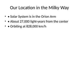 Our Location in the Milky Way
• • Solar System is in the Orion Arm
• • About 27,000 light-years from the center
• • Orbiting at 828,000 km/h
 