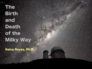 The
Birth
and
Death
of the
Milky Way

Reina Reyes, Ph.D.
 