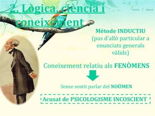 2. Lògica, ciència i coneixementMètode INDUCTIU (pas d’allò particular a enunciats generals vàlids)Coneixement relatiu als FENÒMENSSense sentit parlar del NOÜMENAcusat de PSICOLOGISME INCOSCIENT 