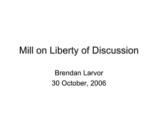 Mill on Liberty of Discussion
Brendan Larvor
30 October, 2006
 