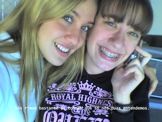 Nós rimos bastante de coisas que só nós duas entendemos. 