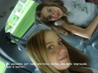 Já passamos por cada encrenca Juntas,uma mais engraçada que a outra!! 