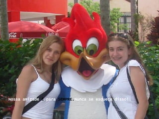 Nossa amizade  É  para  SEMPRE. Nunca se esqueça disso! 