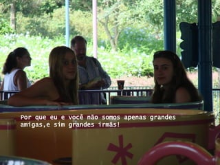 Por que eu e você não somos apenas grandes amigas,e sim grandes irmãs!  