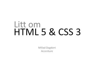 Litt om HTML 5 & CSS 3 Millad Dagdoni Accenture 