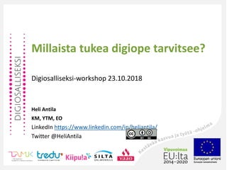 Millaista tukea digiope tarvitsee?
Digiosalliseksi-workshop 23.10.2018
Heli Antila
KM, YTM, EO
LinkedIn https://www.linkedin.com/in/heliantila/
Twitter @HeliAntila
 