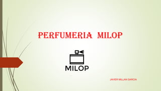PERFUMERIA MILOP
JAVIER MILLAN GARCIA
 