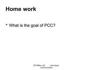 Home work
 What is the goal of PCC?
BY Million, AU work place
communication
 
