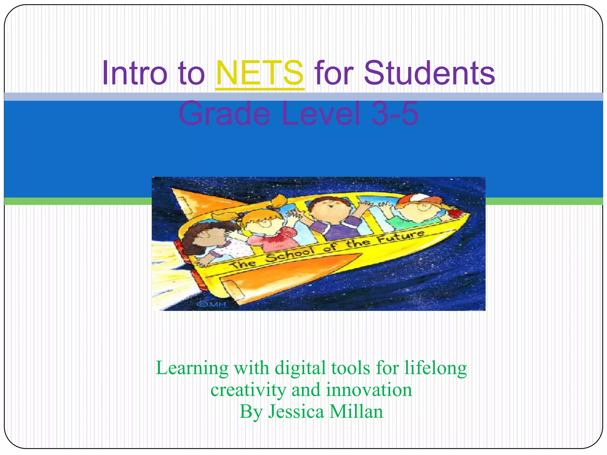 Intro to NETS for Students Grade Level 3-5Learning with digital tools for lifelong creativity and innovationBy Jessica Millan