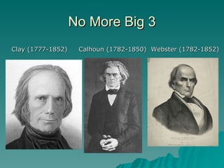 No More Big 3 Clay (1777-1852)  Calhoun (1782-1850)  Webster (1782-1852) 