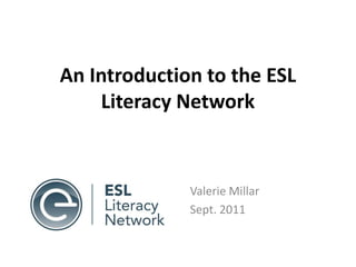 An Introduction to the ESL Literacy Network Valerie Millar Sept. 2011 