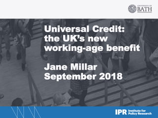 Universal Credit:
the UK’s new
working-age benefit
Jane Millar
September 2018
 