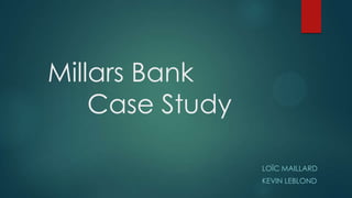 Millars Bank
Case Study
LOÏC MAILLARD
KEVIN LEBLOND
 