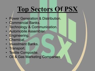 Top Sectors Of PSX
• Power Generation & Distribution.
• Commercial Banks.
• Technology & Communication.
• Automobile Assembler.
• Engineering.
• Chemical.
• Investment Banks.
• Transport.
• Textile Composite.
• Oil & Gas Marketing Companies.
 