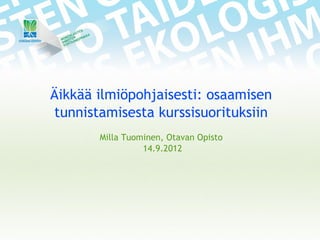 Äikkää ilmiöpohjaisesti: osaamisen
tunnistamisesta kurssisuorituksiin
       Milla Tuominen, Otavan Opisto
                 14.9.2012
 