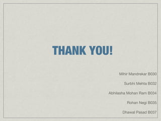 THANK YOU!
              Mihir Mandrekar B030

                Surbhi Mehta B032

         Abhilasha Mohan Ram B034

                  Rohan Negi B035

               Dhawal Pasad B037
 