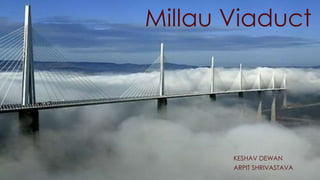 Millau Viaduct
KESHAV DEWAN
ARPIT SHRIVASTAVA
 