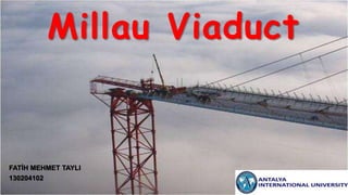 Millau Viaduct
FATİH MEHMET TAYLI
130204102
 