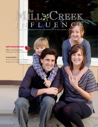 the
                  MilloCreek
                  i n f l u e n c e
                  a publication exclusively for the residents of mill creek • February 2012




HAPPY VALENTINES DAY!
Meet the Nelsons!
Photography by Chelsi Greenwood Photography



Look inside for:
Bin on the Lake Restaurant Review!
Neighborhood Halloween Photos!
 