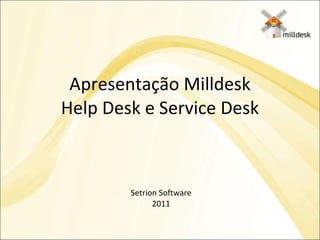 Apresentação Milldesk Help Desk e Service Desk Setrion Software 2011 
