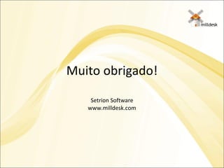 Muito obrigado! Setrion Software www.milldesk.com 