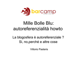 Mille Bolle Blu: autoreferenzialità howto  La blogosfera è autoreferenziale ? Si, no,perché e altre cose Vittorio Pasteris 