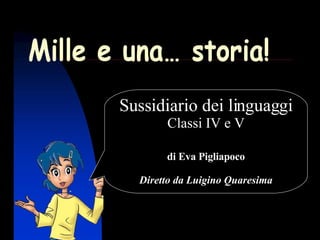 Mille e una… storia! Sussidiario dei linguaggi Classi IV e V di Eva Pigliapoco Diretto da Luigino Quaresima 
