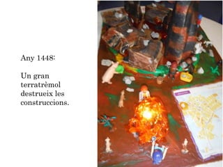 Any 1448:
Un gran
terratrèmol
destrueix les
construccions.
 