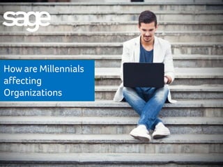 How are Millennials
affecting
Organizations
 