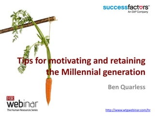 Tips for motivating and retaining
the Millennial generation
Ben Quarless
http://www.wtgwebinar.com/hr
 