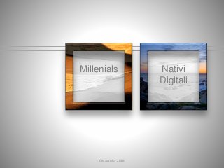 Millenials Nativi
Digitali
CMaurizio_2016
 