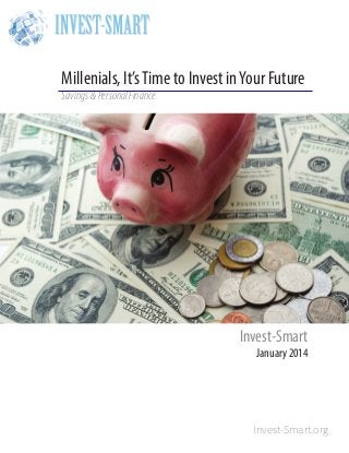 INVEST-SMART
Millenials, It’s Time to Invest in Your Future
Savings & Personal Finance

Invest-Smart

January 2014

Invest-Smart.org

 