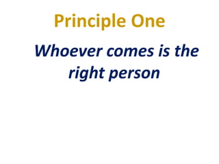 Principle One
Whoever comes is the
right person
 