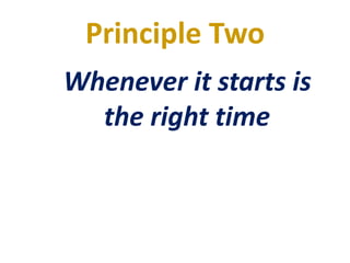 Principle Two
Whenever it starts is
the right time
 