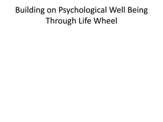 Building on Psychological Well Being
Through Life Wheel
 