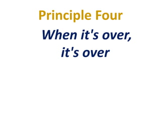 Principle Four
When it's over,
it's over
 