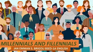 MILLENNIALS AND FILLENNIALS
JAN EMMAN S. BRIGOLI BSED-1A ENGLISH
 
