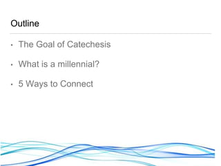 victorvalenzuela.net @1victorv
Outline
• The Goal of Catechesis
• What is a millennial?
• 5 Ways to Connect
 
