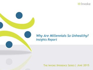 THE INVOKE XPERIENCE SERIES
Why Are Millennials So Unhealthy?
Insights Report
| JUNE 2015
 