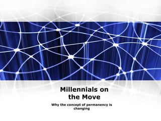 Millennials on
the Move
Why the concept of permanency is
changing
 