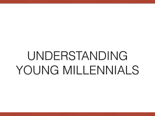 UNDERSTANDING
YOUNG MILLENNIALS
 