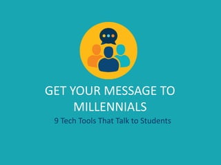GET YOUR MESSAGE TO 
MILLENNIALS 
9 Tech Tools That Talk to Students 
 
