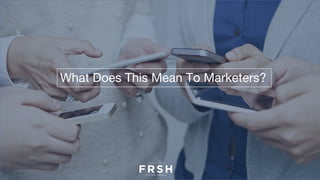 What Does This Mean To Marketers?
 