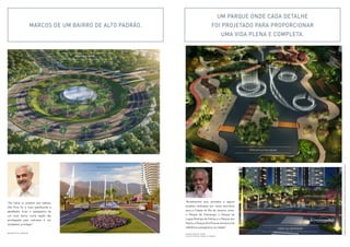 Perspectivas ilustradas. Ver informações complementares e relevantes na parte final deste material. 
Marcos de um bairro de alto padrão. 
“Acreditamos que, somados a alguns 
projetos realizados por nosso escritório 
para a Cidade do Rio de Janeiro, como: 
o Parque do Flamengo, o Parque da 
Lagoa Rodrigo de Freitas e o Parque dos 
Patins, o Parque Ilha Pura se tornará uma 
referência paisagística na cidade.” fonte da inspiração 
haruyoshi ono 
Escritório Burle marx 
Espetáculo das águas 
PRAçA DAS ARtES 
Boulevard Ilha Pura 
“De todos os projetos que realizei, 
Ilha Pura foi o mais gratificante e 
desafiador. Criar o paisagismo de 
um novo bairro numa região tão 
privilegiada pela natureza é um 
verdadeiro privilégio.” 
benedito abbud 
um Parque onde cada detalhe 
foi projetado para proporcionar 
uma vida plena e completa. 
 