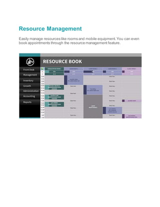 Resource Management
Easily manage resources like rooms and mobile equipment.You can even
book appointments through the resource management feature.
 