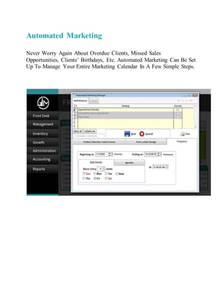 Automated Marketing
Never Worry Again About Overdue Clients, Missed Sales
Opportunities, Clients’ Birthdays, Etc. Automated Marketing Can Be Set
Up To Manage Your Entire Marketing Calendar In A Few Simple Steps.
 