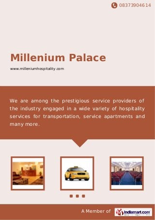 08373904614
A Member of
Millenium Palace
www.milleniumhospitality.com
We are among the prestigious service providers of
the industry engaged in a wide variety of hospitality
services for transportation, service apartments and
many more.
 