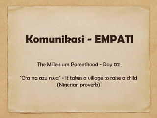 Komunikasi - EMPATI

        The Millenium Parenthood - Day 02

"Ora na azu nwa" - It takes a village to raise a child
              (Nigerian proverb)
 